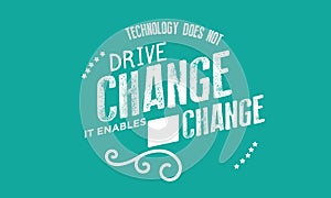Technology does not drive change -- it enables change