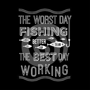 Template vector quote - the worst day fishing is better than the best working. Design for poster, t-shirts, cards.