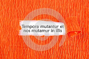 Tempora mutantur et nos mutamur in illis Translated from Latin