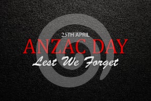 Text Anzac Day Lest We Forget on black textured background. Anzac Day.
