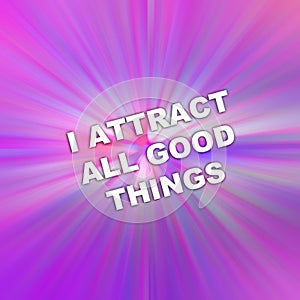 text I Attract All Good Things. concept for Positive attraction law. Fast motion