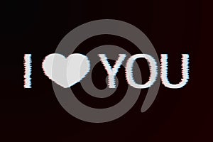 Text I Love You and heart with glitch effect white on a dark background. Valentine s day greeting card. Symbol of love vector