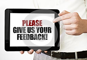 Text PLEASE GIVE US YOUR FEEDBACK on tablet display in businessman hands on the white background. Business concept