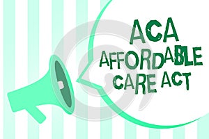 Text sign showing Aca Affordable Care Act. Conceptual photo providing cheap treatment to patient several places Megaphone loudspea