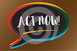 Text sign showing Act Now. Conceptual photo Having fast response Asking someone to do action Dont delay Speech bubble idea message