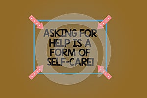 Text sign showing Asking For Help Is A Form Of Self Care. Conceptual photo Be open to ask for support in others Square Outline photo