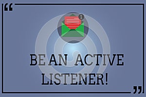 Text sign showing Be An Active Listener. Conceptual photo Pay attention of what showing say to you Be attentive Open photo
