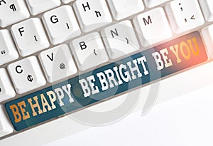 Text sign showing Be Happy Be Bright Be You. Conceptual photo Selfconfidence good attitude enjoy cheerful White pc