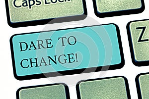 Text sign showing Dare To Change. Conceptual photo Do not be afraid to make changes for good Innovation Keyboard key