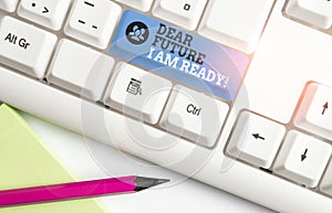 Text sign showing Dear Future I Am Ready. Conceptual photo suitable state for action or situation being fully prepared White pc