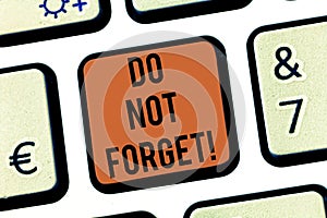 Text sign showing Do Not Forget. Conceptual photo Have always in mind Remember important things Good memory Keyboard key