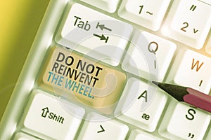 Text sign showing Do Not Reinvent The Wheel. Conceptual photo stop duplicating a basic method previously done White pc