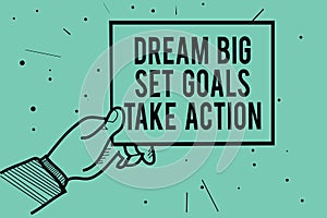 Text sign showing Dream Big Set Goals Take Action. Conceptual photo Motivation to follow your dreams Inspiration Man hand holding