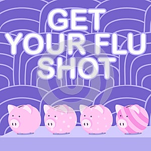 Text sign showing Get Your Flu Shot. Concept meaning Acquire the vaccine to protect against influenza Multiple Piggy