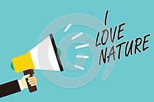 Text sign showing I Love Nature. Conceptual photo Enjoy the natural environment Preservation Protect ecosystem Man holding megapho