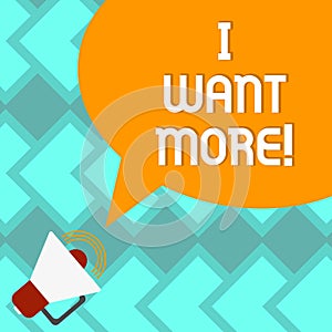 Text sign showing I Want More. Conceptual photo Not having enough of something bigger challenges requirements Megaphone with Sound