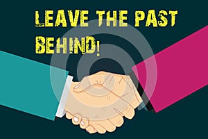 Text sign showing Leave The Past Behind. Conceptual photo Do not look back always go forward Motivation Hu analysis Shaking Hands