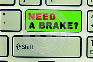 Text sign showing Need A Brake question. Conceptual photo More Time to Relax Chill Out Freedom Stress Free