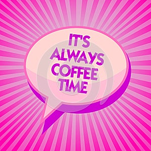 Text sign showing It s is Always Coffee Time. Conceptual photo quote for caffeine lovers Drink all over day Purple speech bubble m