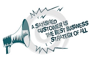Text sign showing A Satisfied Customer Is The Best Business Strategy Of All. Conceptual photo Good Service Gray megaphone loudspea