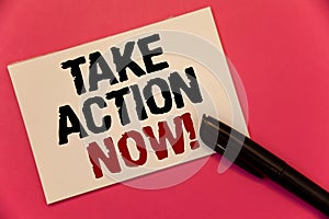 Text sign showing Take Action Now Motivational Call. Conceptual photo Urgent Move Start Promptly Immediate Begin Text two Words no photo
