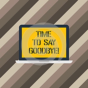 Text sign showing Time To Say Goodbye. Conceptual photo Separation Moment Leaving Breakup Farewell Wishes Ending Laptop