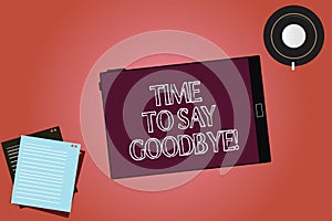 Text sign showing Time To Say Goodbye. Conceptual photo Separation Moment Leaving Breakup Farewell Wishes Ending Tablet