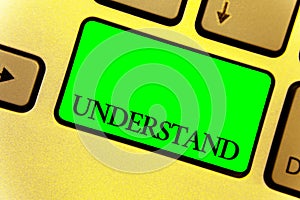 Text sign showing Understand. Conceptual photo Ability to perceive intended meaning of something or someone Close up Keyboard key