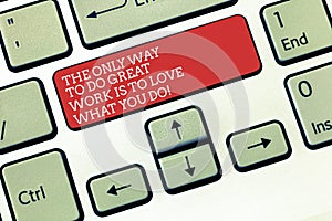 Text sign showing The Only Way To Do Great Work Is To Love What You Do. Conceptual photo Motivation in your job Keyboard