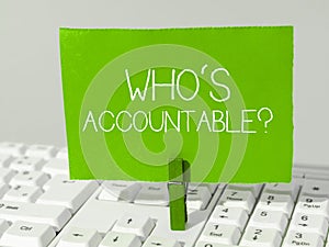 Text sign showing Who's Accountable. Business concept answerable for something within one's power or control