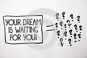 Text sign showing Your Dream Is Waiting For You. Conceptual photo Goal Objective Intention Target Yearning Plan White background e