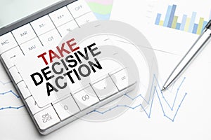 Text TAKE DECISIVE ACTION Calculator, pen and charts, documents and graphs. Business and tax concept on white background. Top view