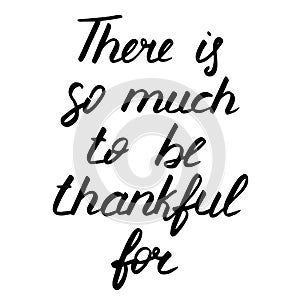 Thanksgiving day lettering, vector illustration. There is so much to be thankful for phrase. Calligraphic Inscription