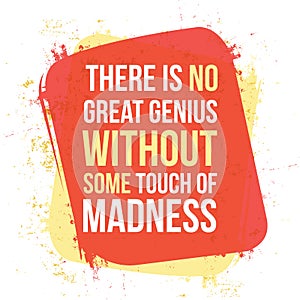 There is no great genius without some touch of madness