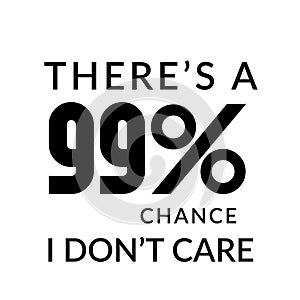 There`s a 99 percent chance, I don`t care