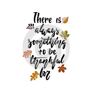 There is always something to be thankful for - hand drawn Autumn seasons Thanksgiving holiday lettering phrase isolated