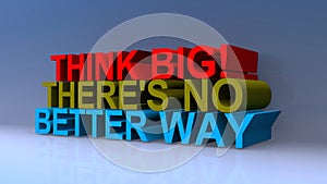 Think big there`s no better way on blue