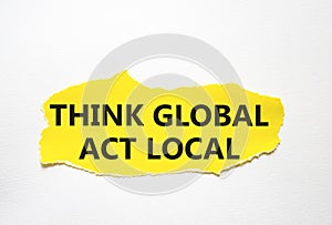 Think global act local symbol. Torn yellow paper with words Think global act local. Beautiful white background. Business and Think