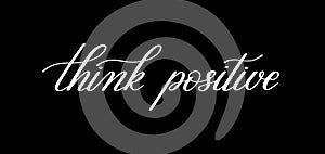 Think positive black and white handwritten lettering quote
