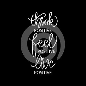 Think positive, feel positive, live positive.