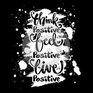 Think positive, feel positive, live positive.