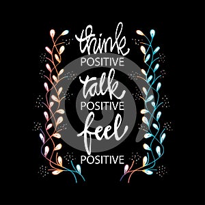 Think positive talk positive feel positive.