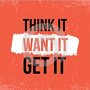 Think it, want and Get motivational background poster. Inspirational typography, philosophy advice