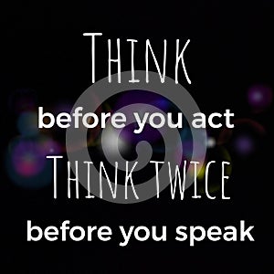 Think before you act think twice before you speak. Inspirational and motivational quote about life.