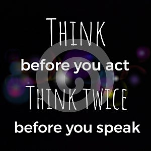 Think before you act think twice before you speak. Inspirational and motivational quote about life. photo