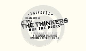 Thinkers think and doers do. But until the thinkers do and the doers think