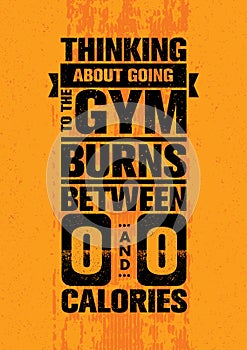 Thinking About Going To The Gym Burns Between Zero And Zero Calories. Inspiring Workout Motivation Quote.