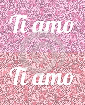 Ti amo. Phrase I love you in Italian on the background of large and small painted roses red and pink