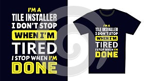 tile installer T Shirt Design. I \'m a tile installer I Don\'t Stop When I\'m Tired, I Stop When I\'m Done