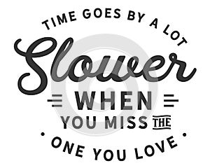 Time goes by a lot slower when you miss the one you love
